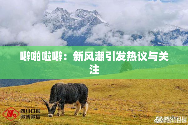噼啪啦噼：新风潮引发热议与关注