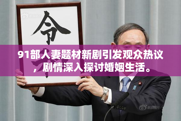 91部人妻题材新剧引发观众热议，剧情深入探讨婚姻生活。