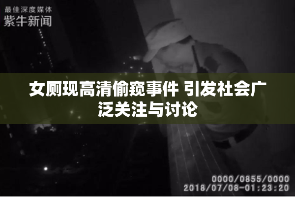 女厕现高清偷窥事件 引发社会广泛关注与讨论