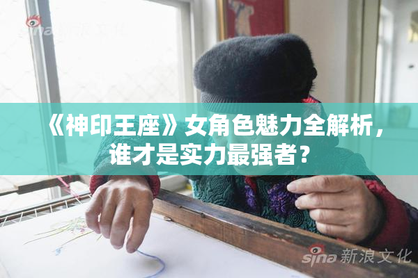 《神印王座》女角色魅力全解析，谁才是实力最强者？