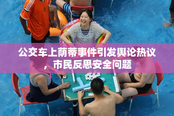 公交车上荫蒂事件引发舆论热议，市民反思安全问题