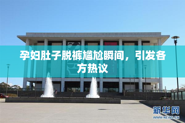 孕妇肚子脱裤尴尬瞬间，引发各方热议