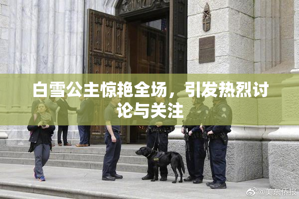 白雪公主惊艳全场，引发热烈讨论与关注