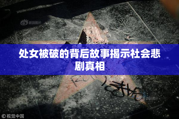 处女被破的背后故事揭示社会悲剧真相