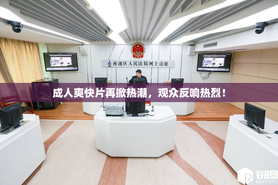 成人爽快片再掀热潮，观众反响热烈！