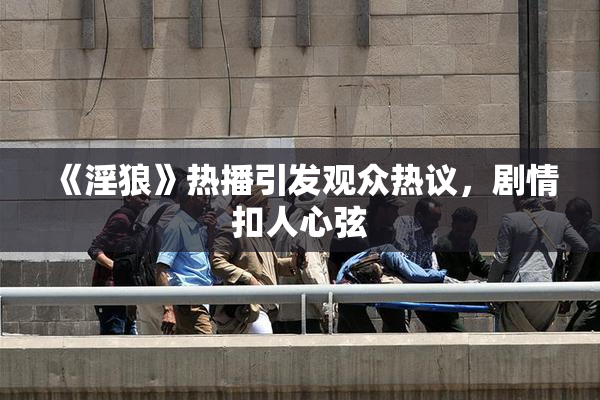 《淫狼》热播引发观众热议，剧情扣人心弦
