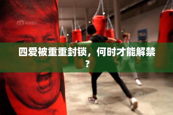 四爱被重重封锁，何时才能解禁？