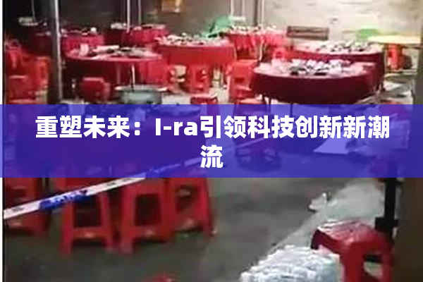重塑未来：I-ra引领科技创新新潮流