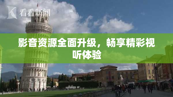 影音资源全面升级，畅享精彩视听体验