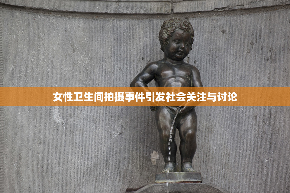 女性卫生间拍摄事件引发社会关注与讨论
