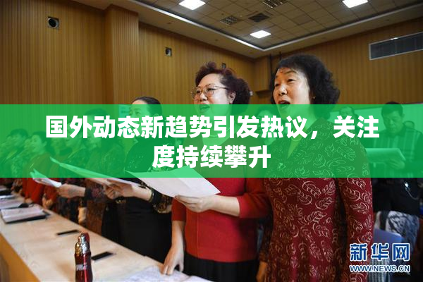 国外动态新趋势引发热议，关注度持续攀升