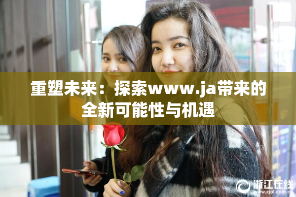 重塑未来：探索www.ja带来的全新可能性与机遇