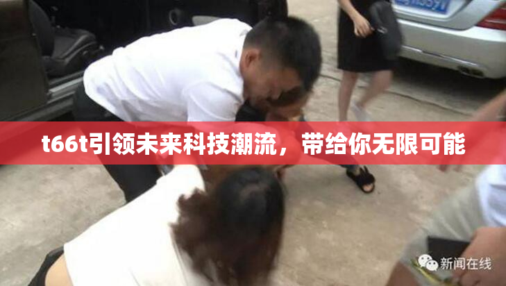 t66t引领未来科技潮流，带给你无限可能