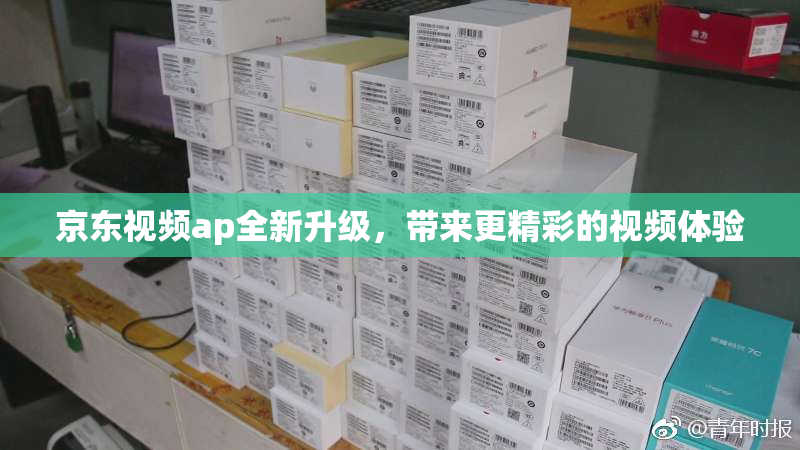 京东视频ap全新升级，带来更精彩的视频体验