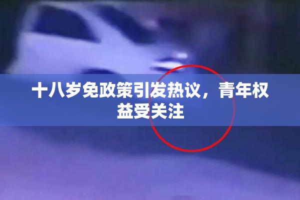 十八岁免政策引发热议，青年权益受关注