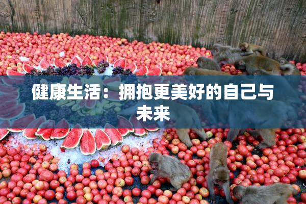 健康生活：拥抱更美好的自己与未来
