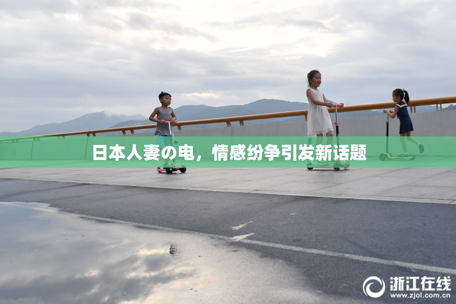 日本人妻の电，情感纷争引发新话题