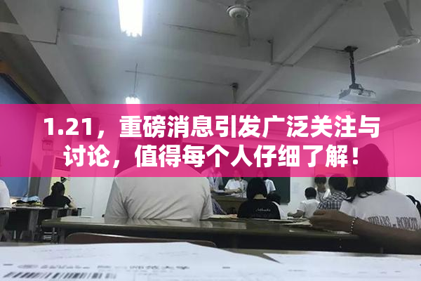 1.21，重磅消息引发广泛关注与讨论，值得每个人仔细了解！