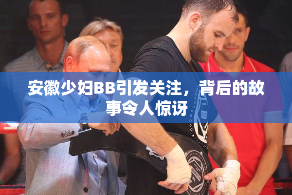 安徽少妇BB引发关注，背后的故事令人惊讶