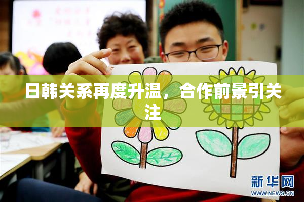 日韩关系再度升温，合作前景引关注