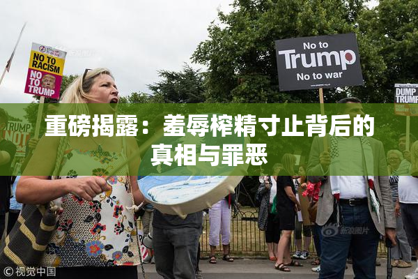 重磅揭露：羞辱榨精寸止背后的真相与罪恶