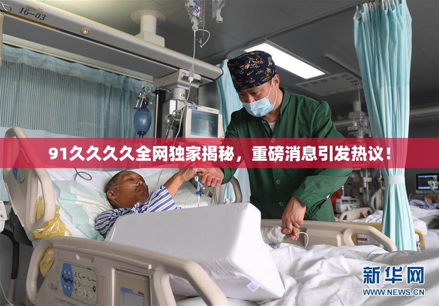 91久久久久全网独家揭秘，重磅消息引发热议！
