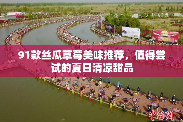 91款丝瓜草莓美味推荐，值得尝试的夏日清凉甜品