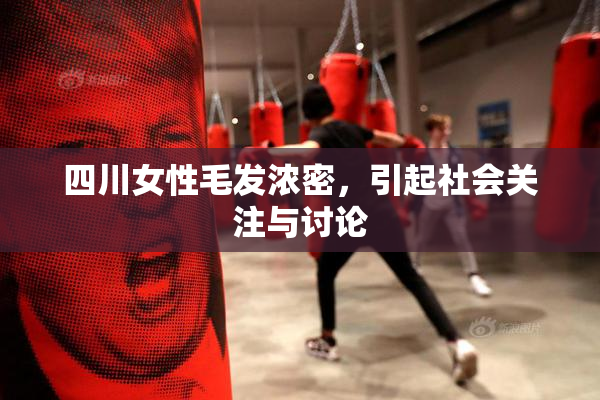 四川女性毛发浓密，引起社会关注与讨论