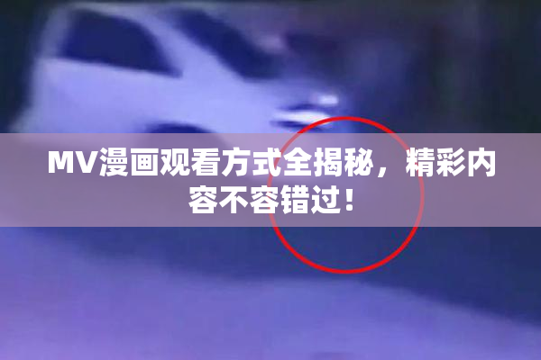 MV漫画观看方式全揭秘，精彩内容不容错过！