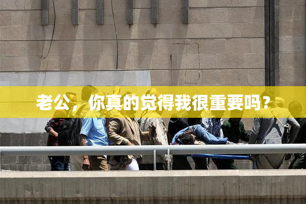 老公，你真的觉得我很重要吗？