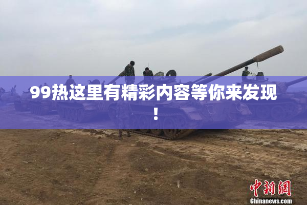 99热这里有精彩内容等你来发现！