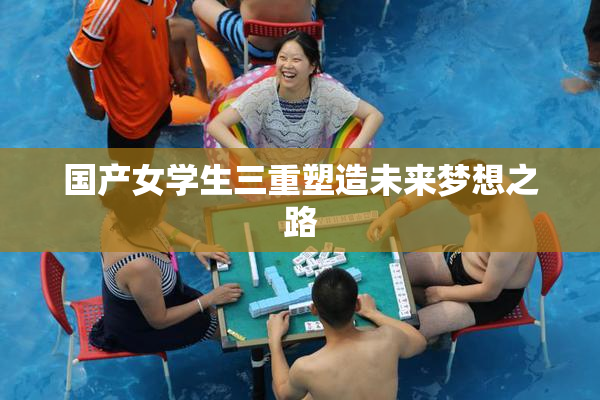 国产女学生三重塑造未来梦想之路
