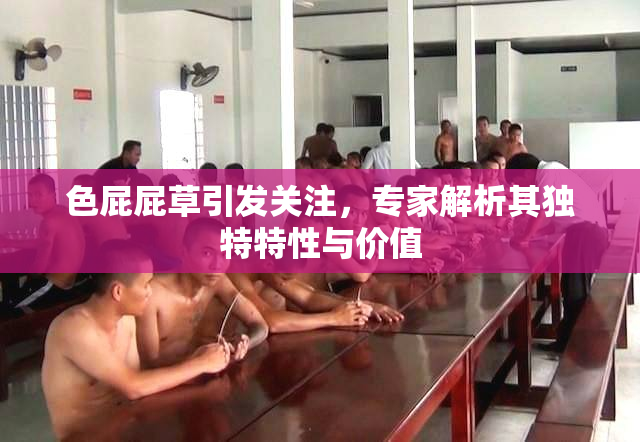 色屁屁草引发关注，专家解析其独特特性与价值