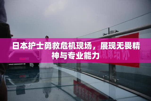 日本护士勇救危机现场，展现无畏精神与专业能力