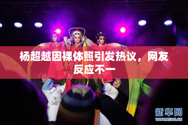 杨超越因裸体照引发热议，网友反应不一