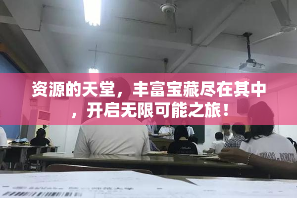 资源的天堂，丰富宝藏尽在其中，开启无限可能之旅！