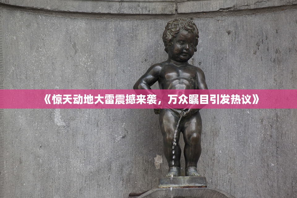 《惊天动地大雷震撼来袭，万众瞩目引发热议》