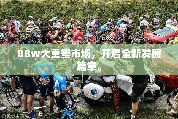BBw大重塑市场，开启全新发展篇章。
