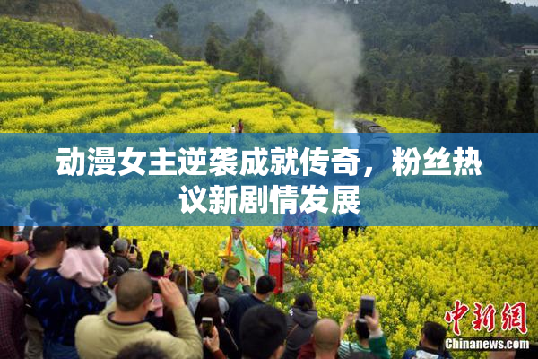 动漫女主逆袭成就传奇，粉丝热议新剧情发展