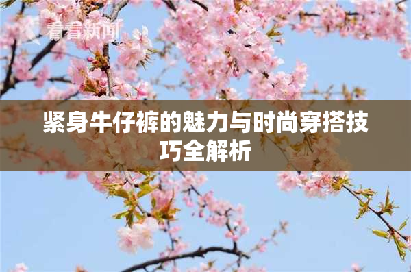 紧身牛仔裤的魅力与时尚穿搭技巧全解析