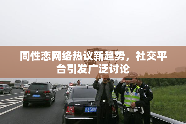 同性恋网络热议新趋势，社交平台引发广泛讨论