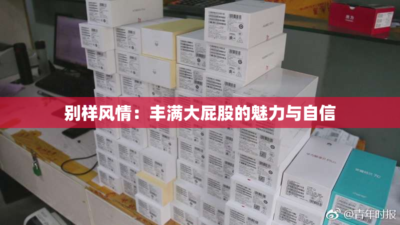 别样风情：丰满大屁股的魅力与自信