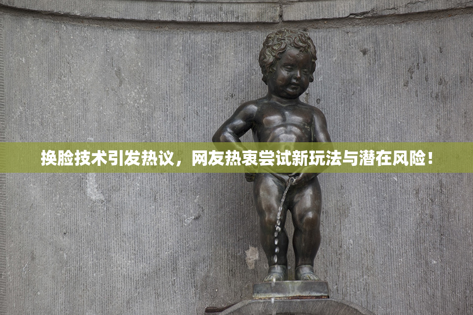 换脸技术引发热议，网友热衷尝试新玩法与潜在风险！