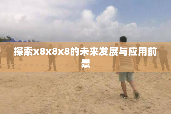 探索x8x8x8的未来发展与应用前景