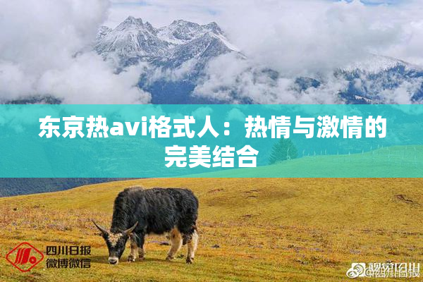 东京热avi格式人：热情与激情的完美结合