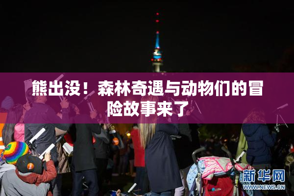 熊出没！森林奇遇与动物们的冒险故事来了