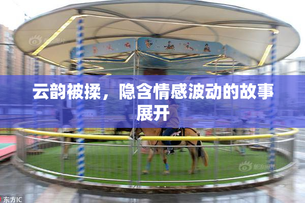 云韵被揉，隐含情感波动的故事展开