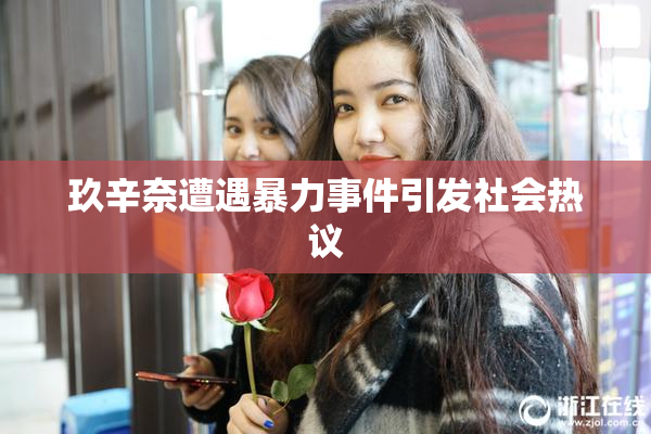 玖辛奈遭遇暴力事件引发社会热议