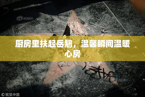 厨房里扶起岳翘，温馨瞬间温暖心房