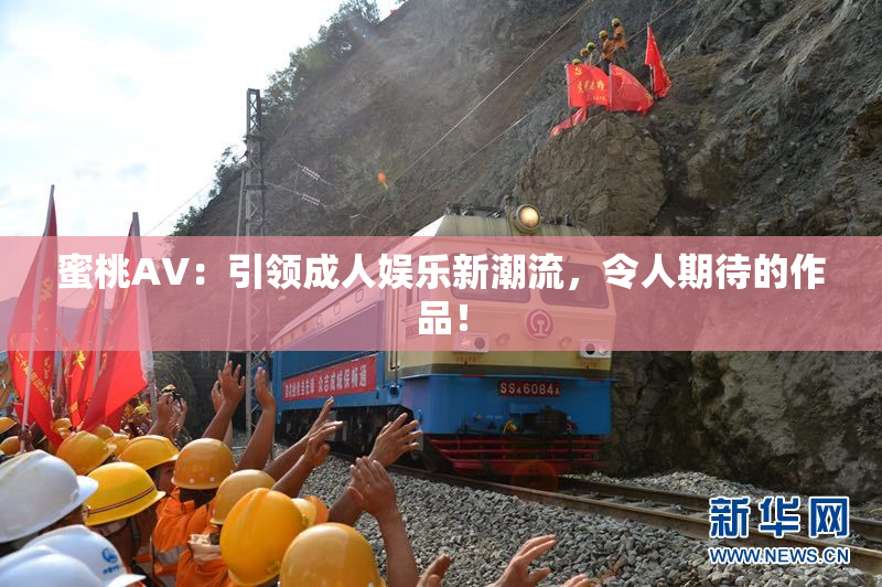 蜜桃AV：引领成人娱乐新潮流，令人期待的作品！